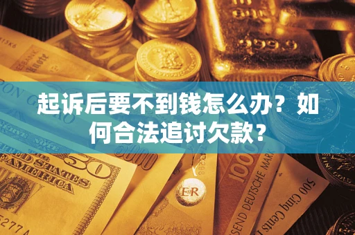 北京起诉后要不到钱怎么办？如何合法追讨欠款？
