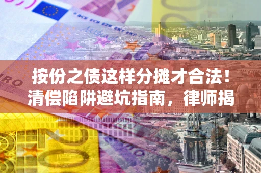 北京按份之债这样分摊才合法！清偿陷阱避坑指南，律师揭秘关键条款
