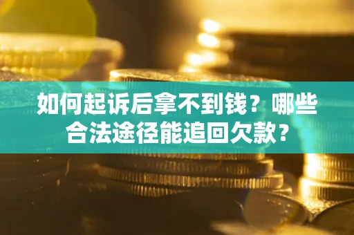 北京如何起诉后拿不到钱？哪些合法途径能追回欠款？