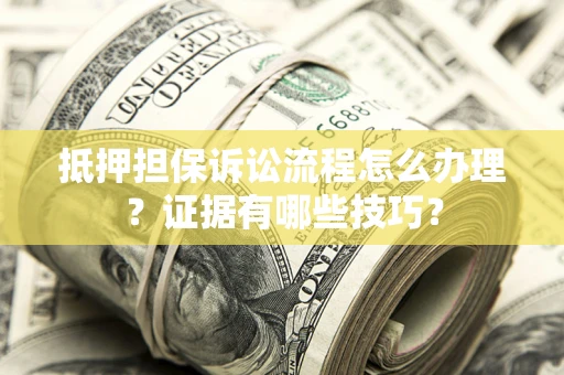 北京抵押担保诉讼流程怎么办理？证据有哪些技巧？