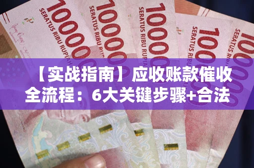 北京【实战指南】应收账款催收全流程：6大关键步骤+合法回款技巧