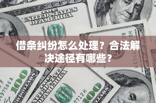 北京借条纠纷怎么处理？合法解决途径有哪些？