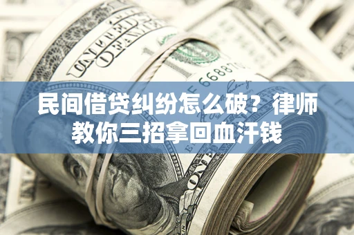 北京民间借贷纠纷怎么破？律师教你三招拿回血汗钱