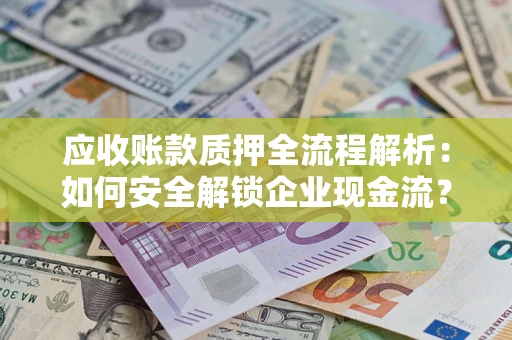 北京应收账款质押全流程解析：如何安全解锁企业现金流？
