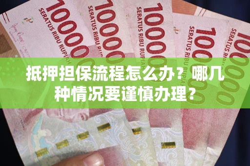 北京抵押担保流程怎么办？哪几种情况要谨慎办理？