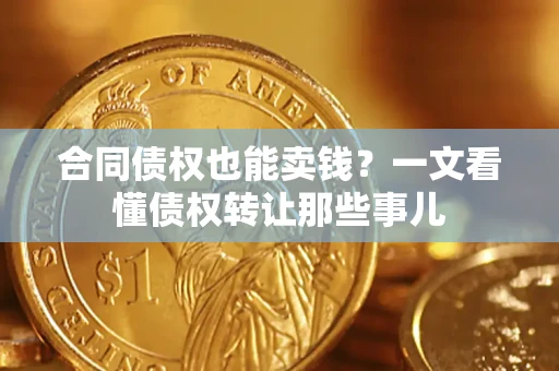 北京合同债权也能卖钱？一文看懂债权转让那些事儿