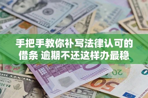 北京手把手教你补写法律认可的借条 逾期不还这样办最稳妥