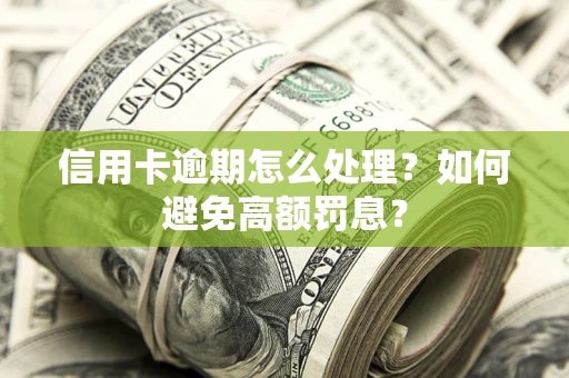 北京信用卡逾期怎么处理？如何避免高额罚息？
