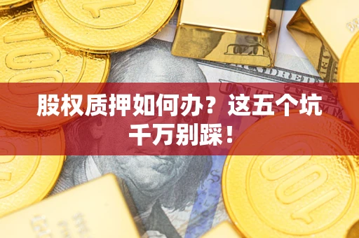 北京股权质押如何办？这五个坑千万别踩！