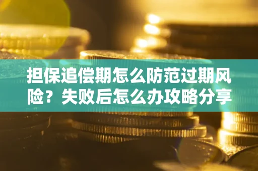 北京担保追偿期怎么防范过期风险？失败后怎么办攻略分享