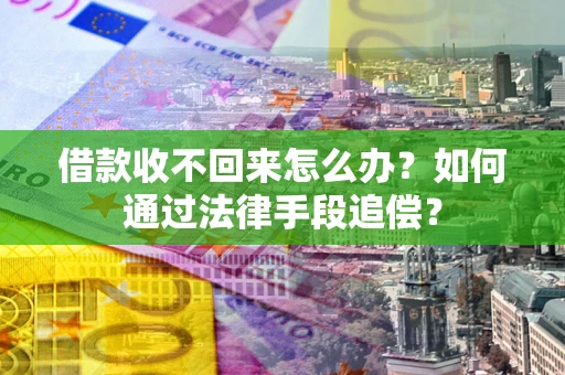 北京借款收不回来怎么办？如何通过法律手段追偿？