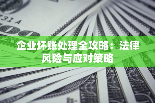 北京企业坏账处理全攻略：法律风险与应对策略