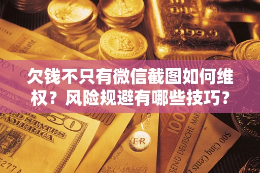 北京欠钱不只有微信截图如何维权？风险规避有哪些技巧？