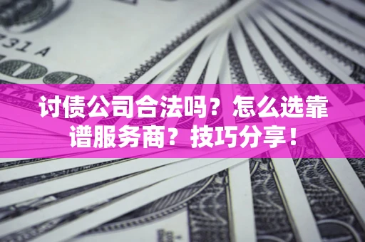 北京讨债公司合法吗？怎么选靠谱服务商？技巧分享！