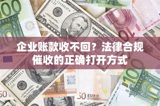 北京企业账款收不回？法律合规催收的正确打开方式