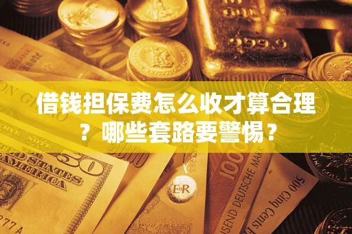 北京借钱担保费怎么收才算合理？哪些套路要警惕？