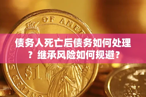 北京债务人死亡后债务如何处理？继承风险如何规避？