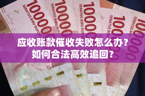 北京应收账款催收失败怎么办？如何合法高效追回？