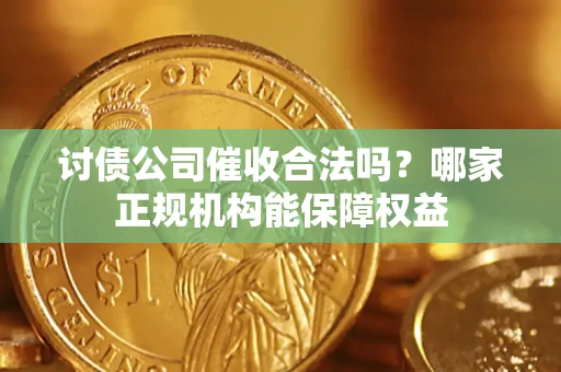 北京讨债公司催收合法吗？哪家正规机构能保障权益