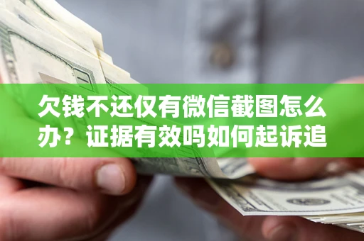 北京欠钱不还仅有微信截图怎么办？证据有效吗如何起诉追回欠款？