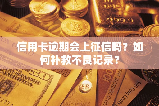 北京信用卡逾期会上征信吗？如何补救不良记录？