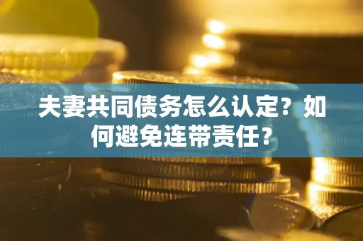 北京夫妻共同债务怎么认定？如何避免连带责任？