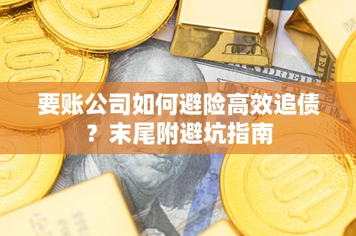 北京要账公司如何避险高效追债？末尾附避坑指南