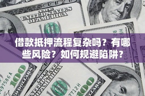北京借款抵押流程复杂吗？有哪些风险？如何规避陷阱？