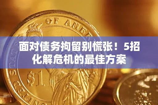 北京面对债务拘留别慌张！5招化解危机的最佳方案