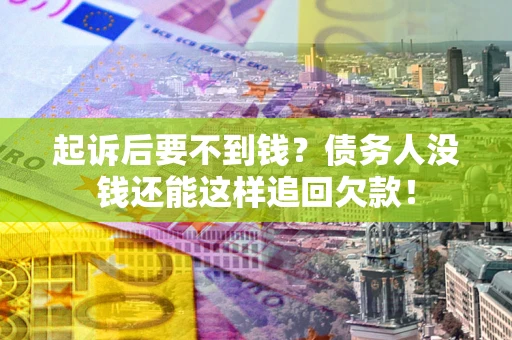北京起诉后要不到钱？债务人没钱还能这样追回欠款！