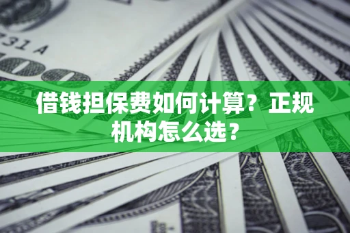 北京借钱担保费如何计算？正规机构怎么选？