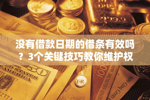 北京没有借款日期的借条有效吗？3个关键技巧教你维护权益