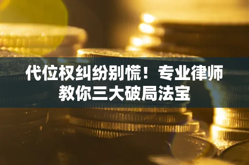 北京代位权纠纷别慌！专业律师教你三大破局法宝