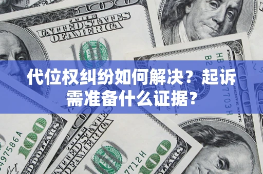 北京代位权纠纷如何解决？起诉需准备什么证据？
