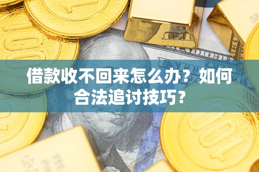 北京借款收不回来怎么办？如何合法追讨技巧？