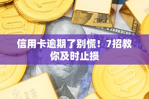 北京信用卡逾期了别慌！7招教你及时止损