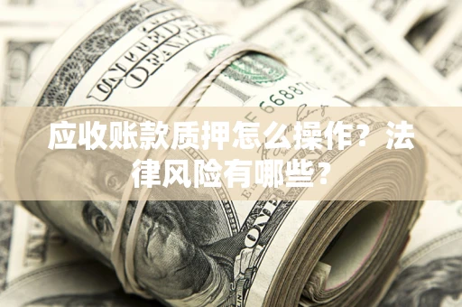 北京应收账款质押怎么操作？法律风险有哪些？