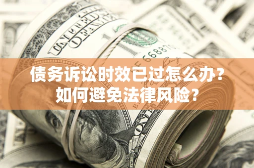 北京债务诉讼时效已过怎么办？如何避免法律风险？