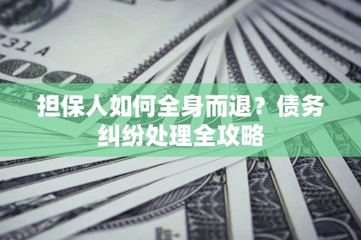 北京担保人如何全身而退？债务纠纷处理全攻略
