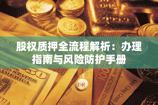 北京股权质押全流程解析：办理指南与风险防护手册