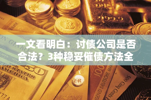 北京一文看明白：讨债公司是否合法？3种稳妥催债方法全解析