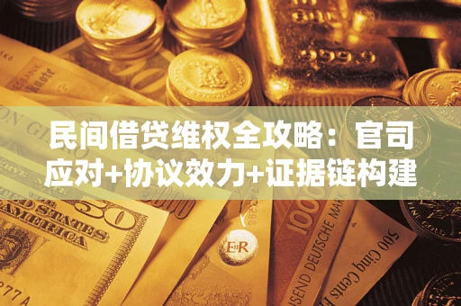北京民间借贷维权全攻略：官司应对+协议效力+证据链构建指南