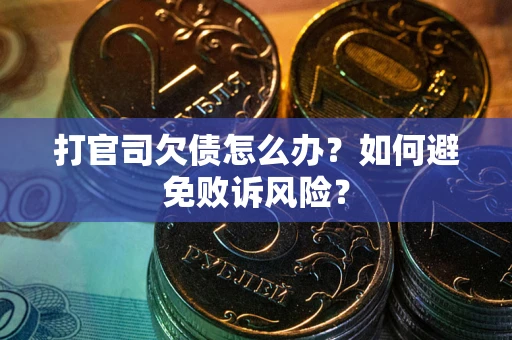北京打官司欠债怎么办？如何避免败诉风险？