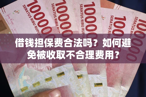 北京借钱担保费合法吗？如何避免被收取不合理费用？