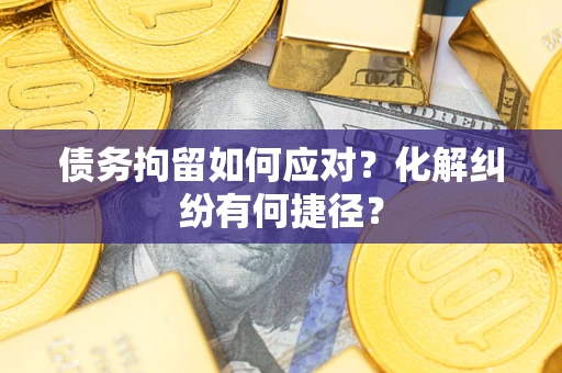 北京债务拘留如何应对？化解纠纷有何捷径？