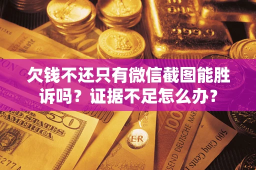 北京欠钱不还只有微信截图能胜诉吗？证据不足怎么办？