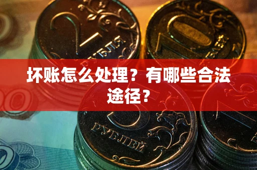 北京坏账怎么处理？有哪些合法途径？