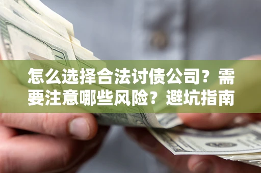 北京怎么选择合法讨债公司？需要注意哪些风险？避坑指南来了！