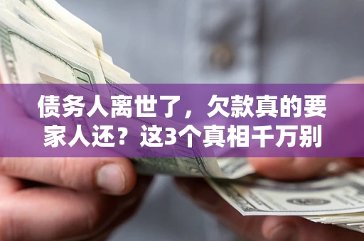 北京债务人离世了，欠款真的要家人还？这3个真相千万别弄错