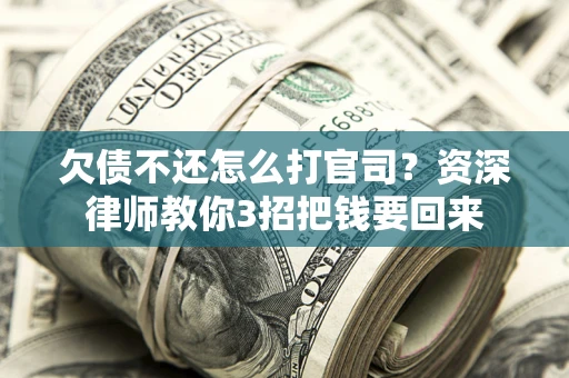 北京欠债不还怎么打官司？资深律师教你3招把钱要回来